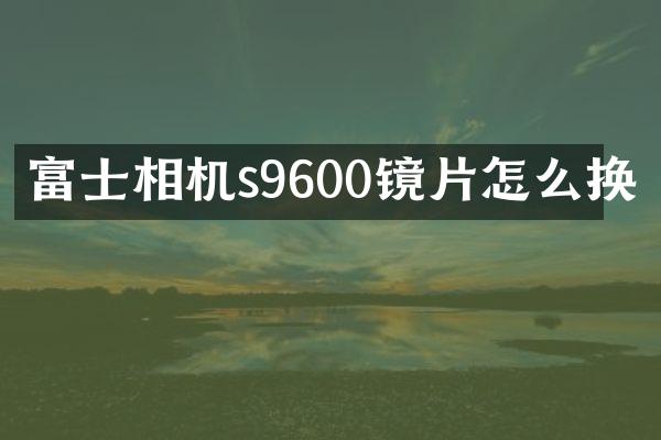 富士相机s9600镜片怎么换