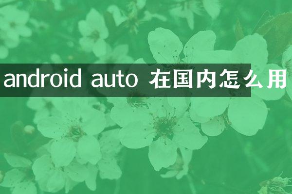 android auto 在国内怎么用