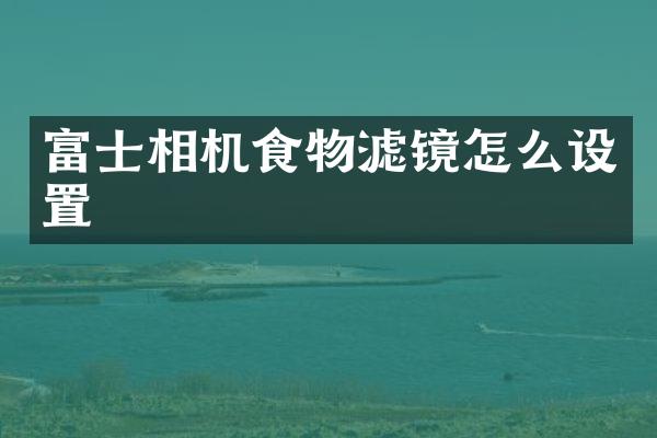 富士相机食物滤镜怎么设置