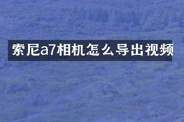a7相机怎么导出视频