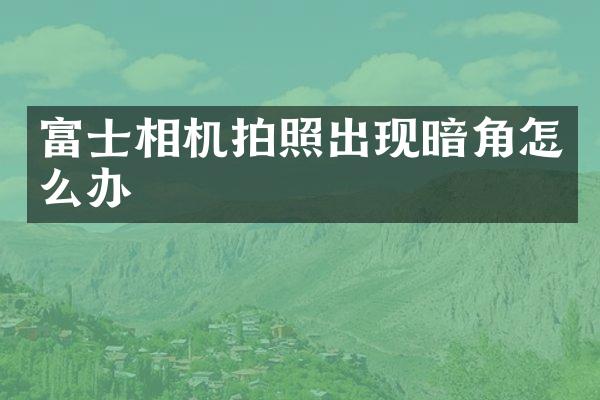 富士相机拍照出现暗角怎么办
