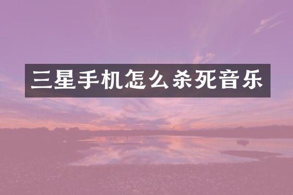 三星手机怎么杀死音乐