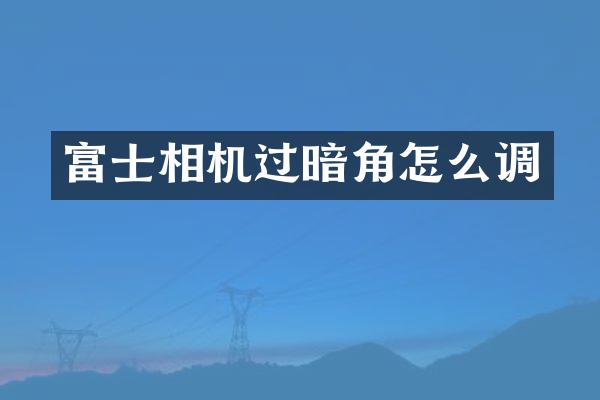 富士相机过暗角怎么调