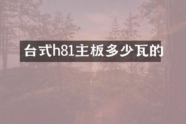 台式h81主板多少瓦的