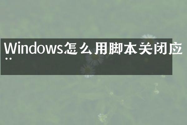 Windows怎么用脚本关闭应用