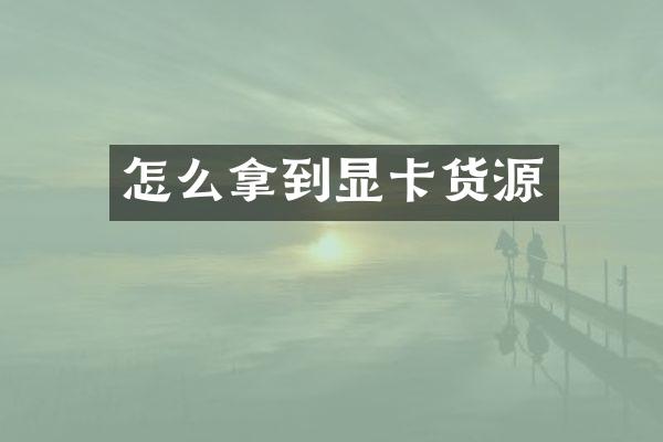 怎么拿到显卡货源