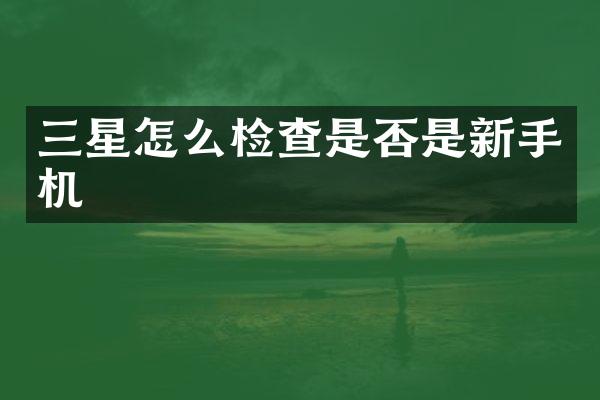 三星怎么检查是否是新手机