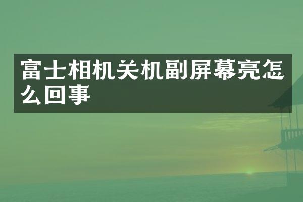 富士相机关机副屏幕亮怎么回事