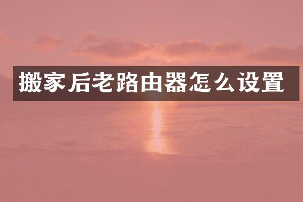 搬家后老路由器怎么设置