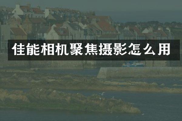 佳能相机聚焦摄影怎么用