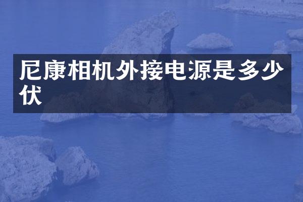 尼康相机外接电源是多少伏