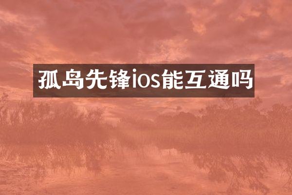 孤岛先锋ios能互通吗