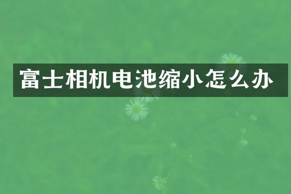 富士相机电池缩小怎么办