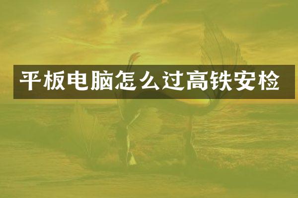 平板电脑怎么过高铁安检