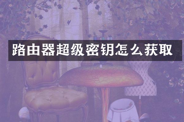 路由器超级密钥怎么获取