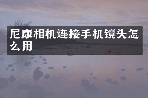 尼康相机连接手机镜头怎么用