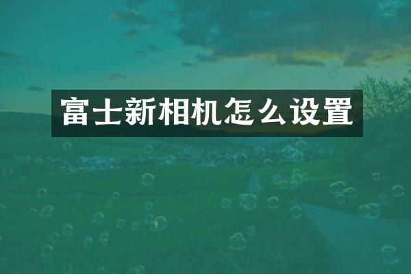 富士新相机怎么设置