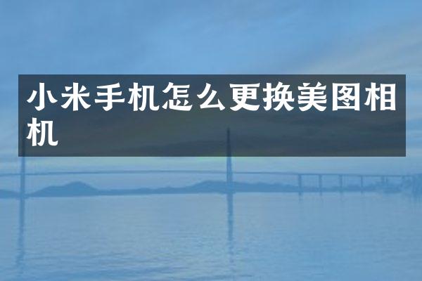 小米手机怎么更换美图相机