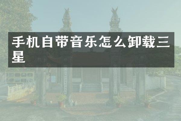手机自带音乐怎么卸载三星
