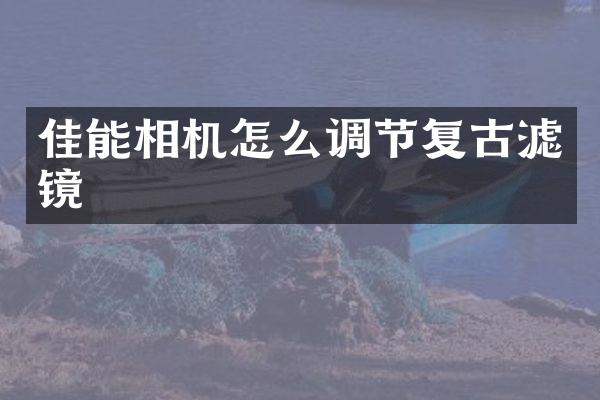 佳能相机怎么调节复古滤镜