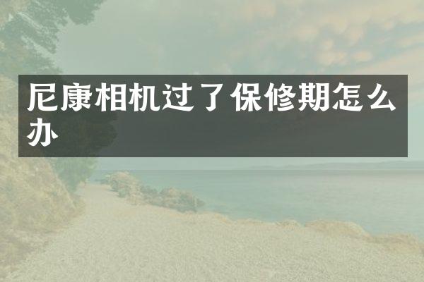 尼康相机过了保修期怎么办