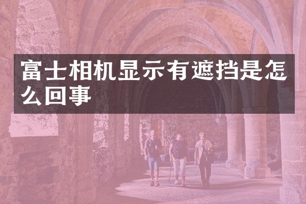 富士相机显示有遮挡是怎么回事