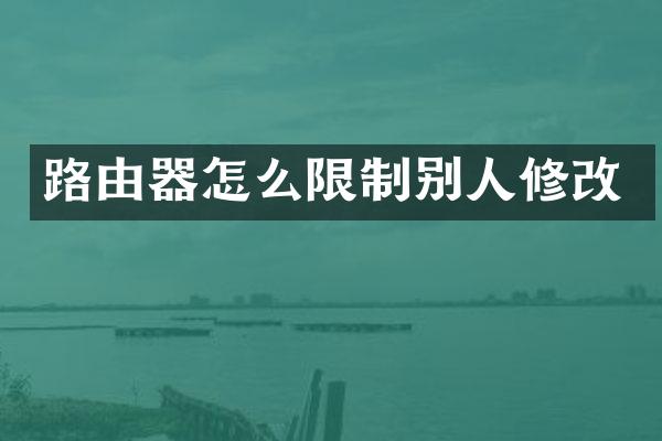 路由器怎么限制别人修改