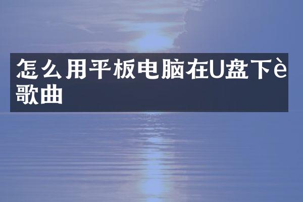 怎么用平板电脑在U盘下载歌曲