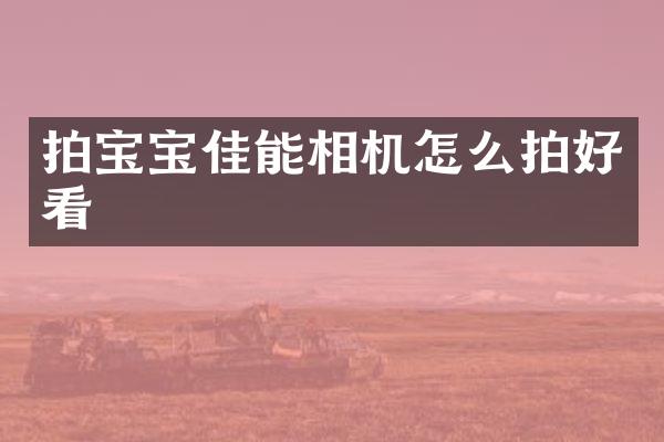 拍宝宝佳能相机怎么拍好看