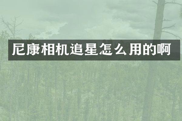 尼康相机追星怎么用的啊