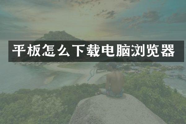 平板怎么下载电脑浏览器