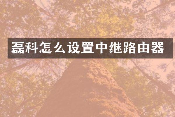 磊科怎么设置中继路由器