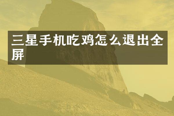 三星手机吃鸡怎么退出全屏