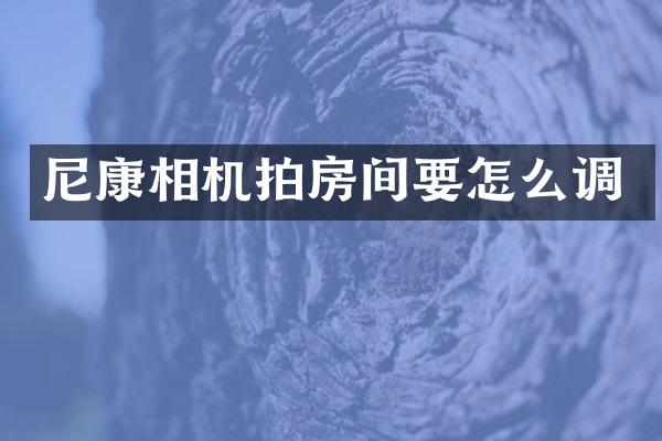 尼康相机拍房间要怎么调