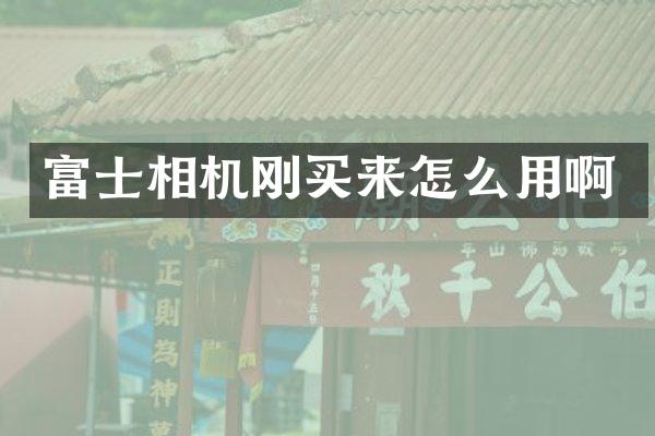 富士相机刚买来怎么用啊