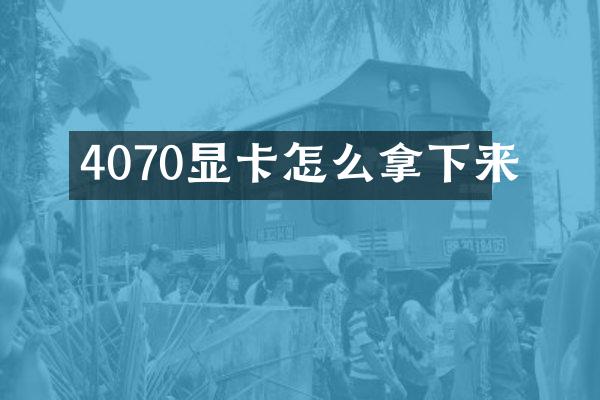 4070显卡怎么拿下来