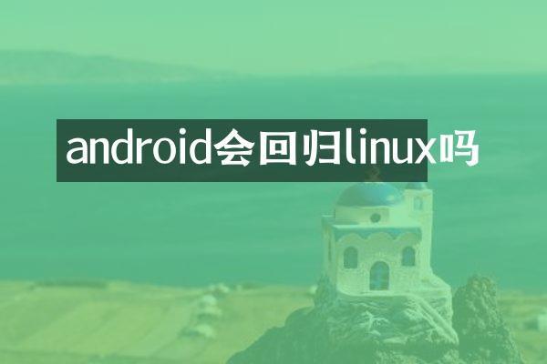android会回归linux吗