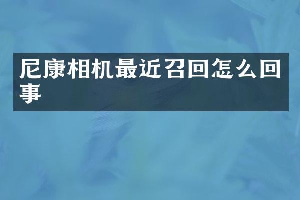 尼康相机最近召回怎么回事
