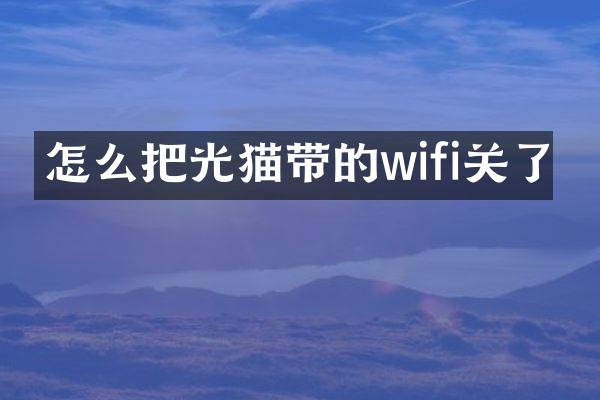 怎么把光猫带的wifi关了