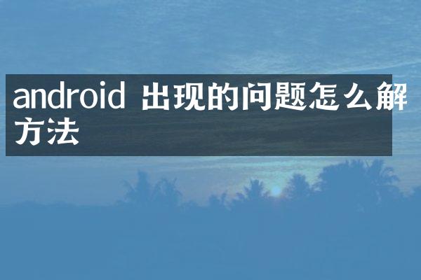 android 出现的问题怎么解决方法