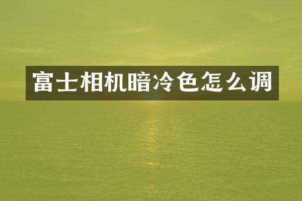 富士相机暗冷色怎么调