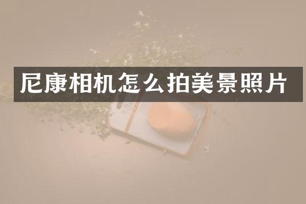 尼康相机怎么拍美景照片