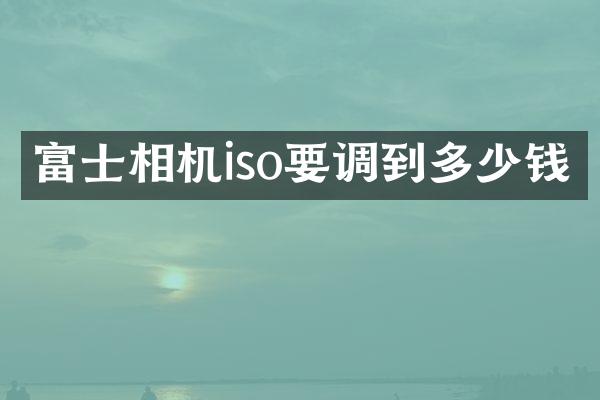 富士相机iso要调到多少钱