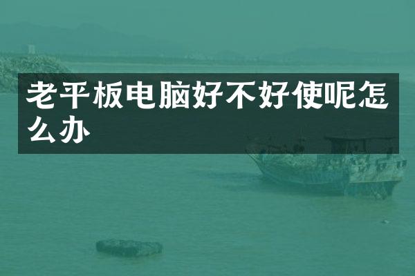 老平板电脑好不好使呢怎么办