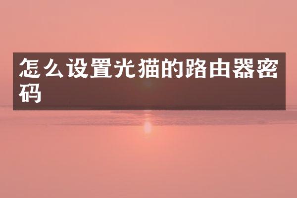 怎么设置光猫的路由器密码
