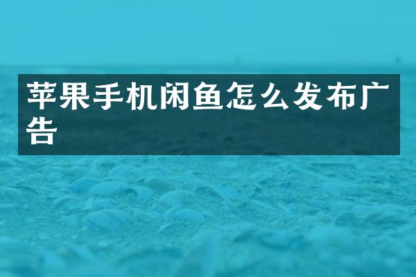 苹果手机闲鱼怎么发布广告