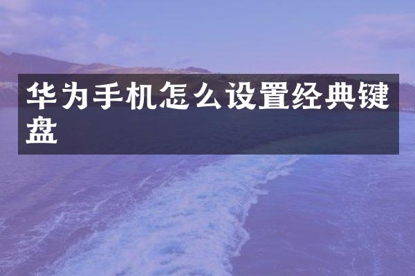 华为手机怎么设置经典键盘