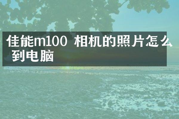 佳能m100 相机的照片怎么传到电脑