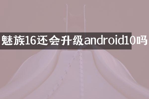 魅族16还会升级android10吗