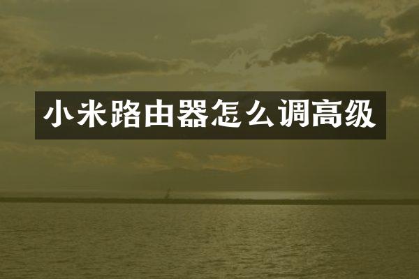 小米路由器怎么调高级